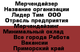 Мерчендайзер › Название организации ­ Лидер Тим, ООО › Отрасль предприятия ­ Мерчендайзинг › Минимальный оклад ­ 6 000 - Все города Работа » Вакансии   . Приморский край,Дальнегорск г.